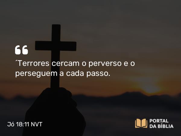 Jó 18:11 NVT - “Terrores cercam o perverso e o perseguem a cada passo.