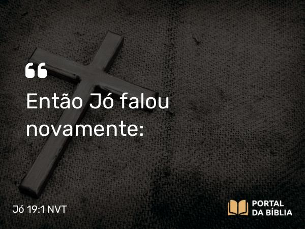 Jó 19:1 NVT - Então Jó falou novamente: