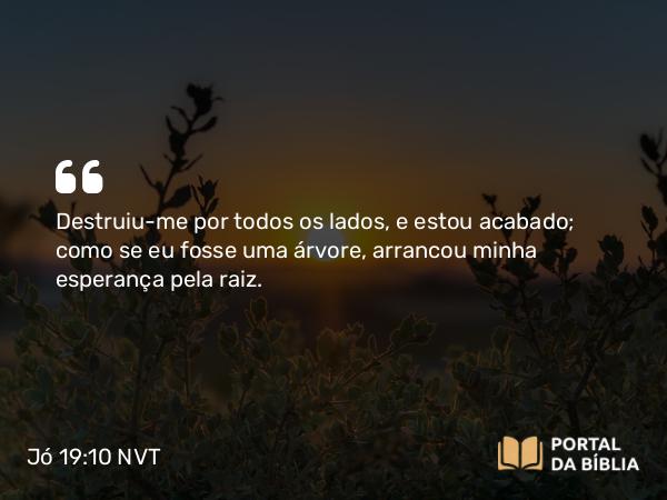 Jó 19:10 NVT - Destruiu-me por todos os lados, e estou acabado; como se eu fosse uma árvore, arrancou minha esperança pela raiz.