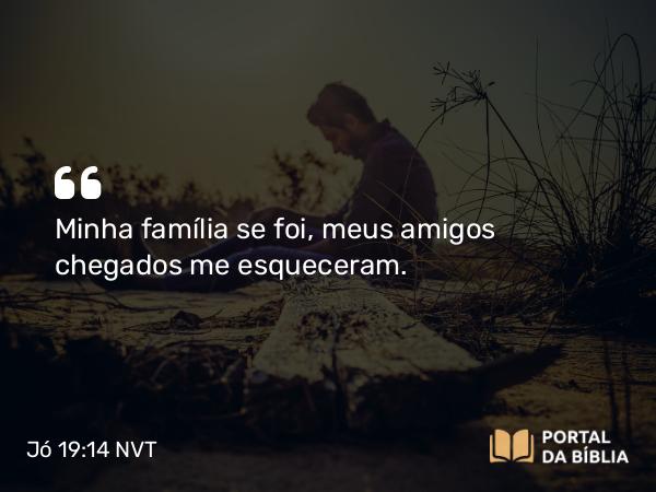 Jó 19:14 NVT - Minha família se foi, meus amigos chegados me esqueceram.