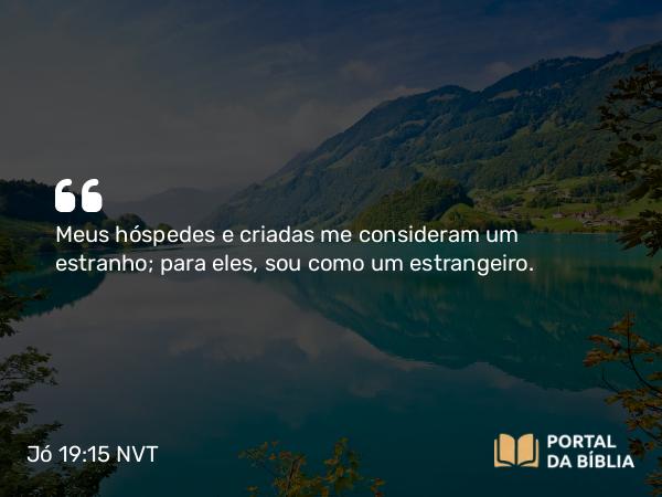 Jó 19:15 NVT - Meus hóspedes e criadas me consideram um estranho; para eles, sou como um estrangeiro.