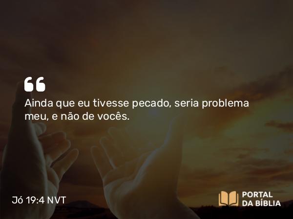 Jó 19:4 NVT - Ainda que eu tivesse pecado, seria problema meu, e não de vocês.