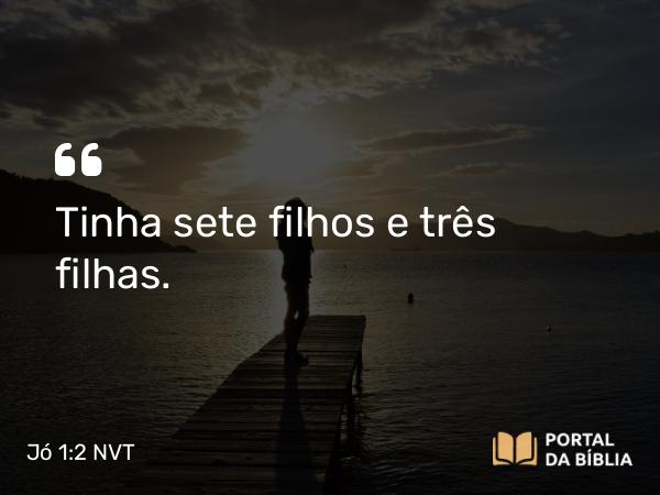 Jó 1:2 NVT - Tinha sete filhos e três filhas.