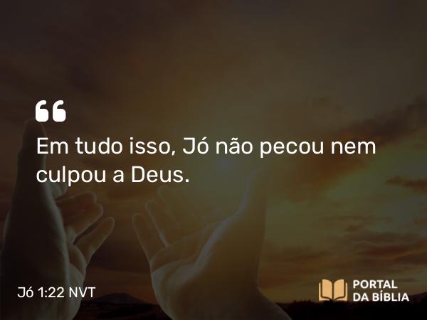 Jó 1:22 NVT - Em tudo isso, Jó não pecou nem culpou a Deus.