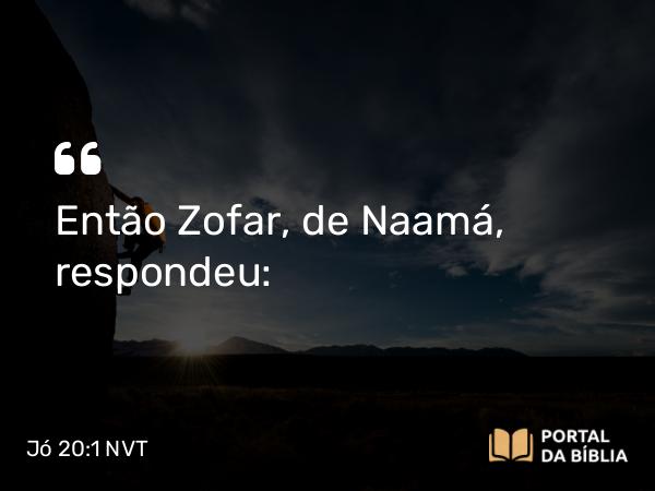 Jó 20:1 NVT - Então Zofar, de Naamá, respondeu: