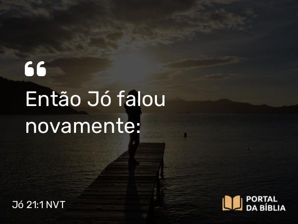 Jó 21:1 NVT - Então Jó falou novamente: