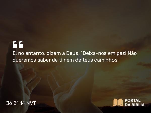 Jó 21:14-15 NVT - E, no entanto, dizem a Deus: ‘Deixa-nos em paz! Não queremos saber de ti nem de teus caminhos.