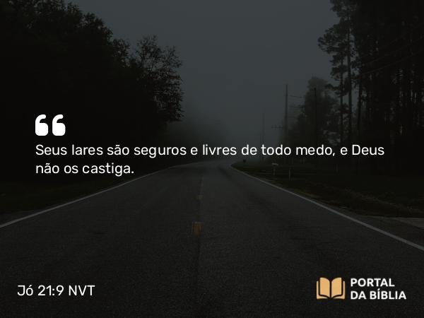 Jó 21:9 NVT - Seus lares são seguros e livres de todo medo, e Deus não os castiga.