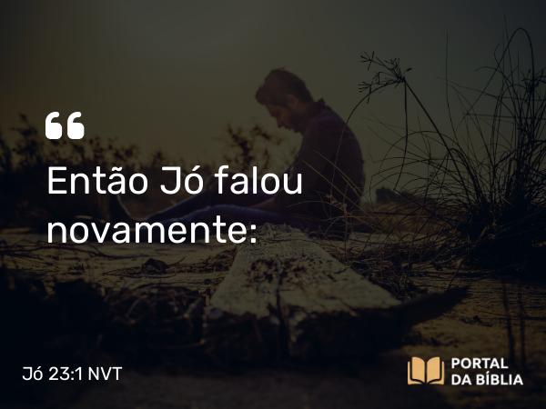 Jó 23:1 NVT - Então Jó falou novamente: