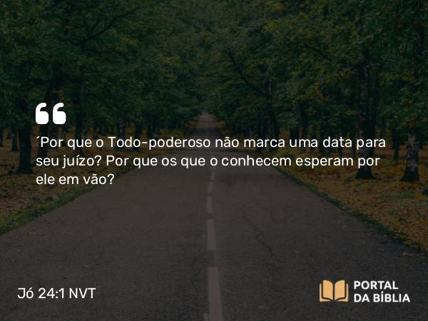 Jó 24:1 NVT - “Por que o Todo-poderoso não marca uma data para seu juízo? Por que os que o conhecem esperam por ele em vão?