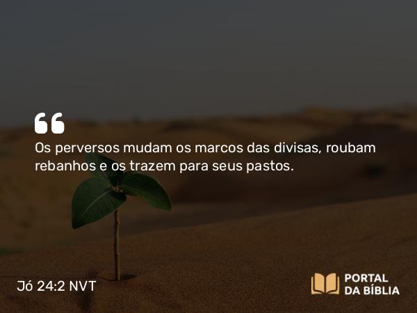 Jó 24:2 NVT - Os perversos mudam os marcos das divisas, roubam rebanhos e os trazem para seus pastos.