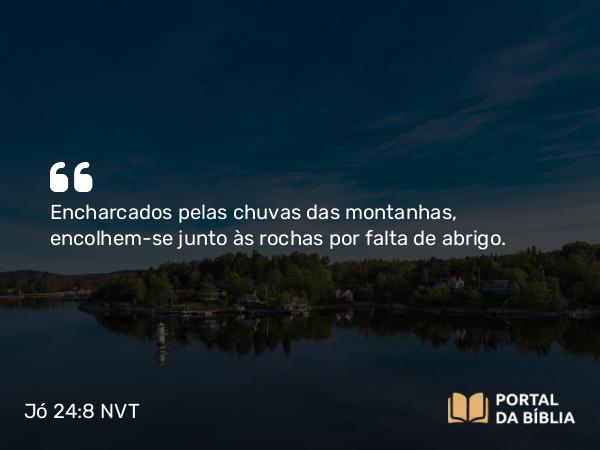 Jó 24:8 NVT - Encharcados pelas chuvas das montanhas, encolhem-se junto às rochas por falta de abrigo.