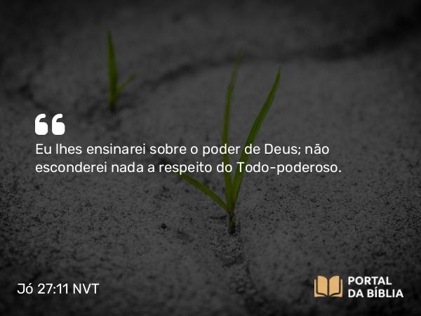 Jó 27:11 NVT - Eu lhes ensinarei sobre o poder de Deus; não esconderei nada a respeito do Todo-poderoso.