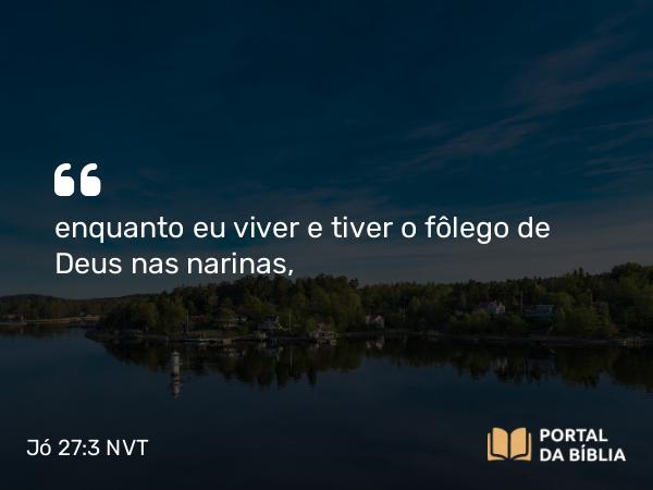 Jó 27:3 NVT - enquanto eu viver e tiver o fôlego de Deus nas narinas,