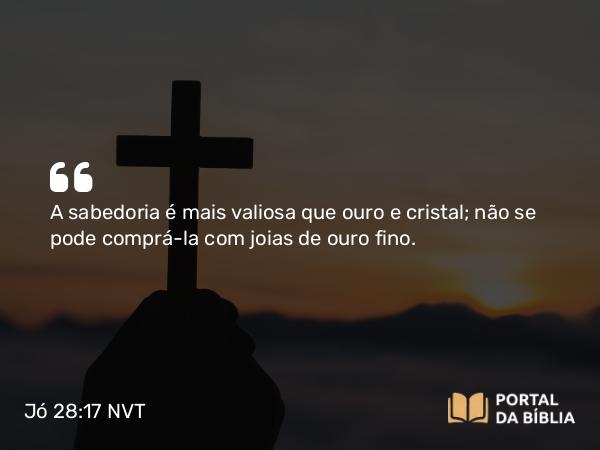 Jó 28:17-20 NVT - A sabedoria é mais valiosa que ouro e cristal; não se pode comprá-la com joias de ouro fino.