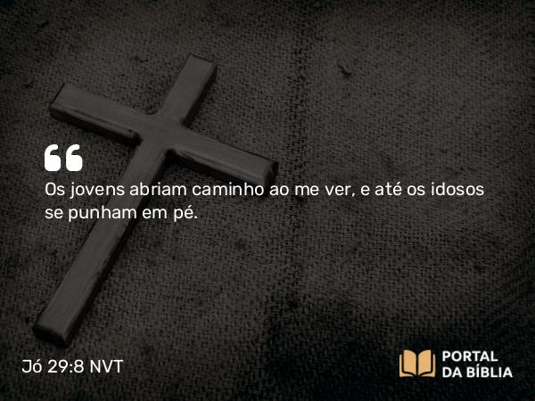 Jó 29:8 NVT - Os jovens abriam caminho ao me ver, e até os idosos se punham em pé.