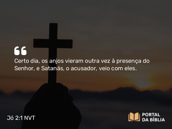 Jó 2:1 NVT - Certo dia, os anjos vieram outra vez à presença do SENHOR, e Satanás, o acusador, veio com eles.