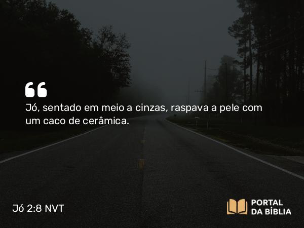 Jó 2:8 NVT - Jó, sentado em meio a cinzas, raspava a pele com um caco de cerâmica.