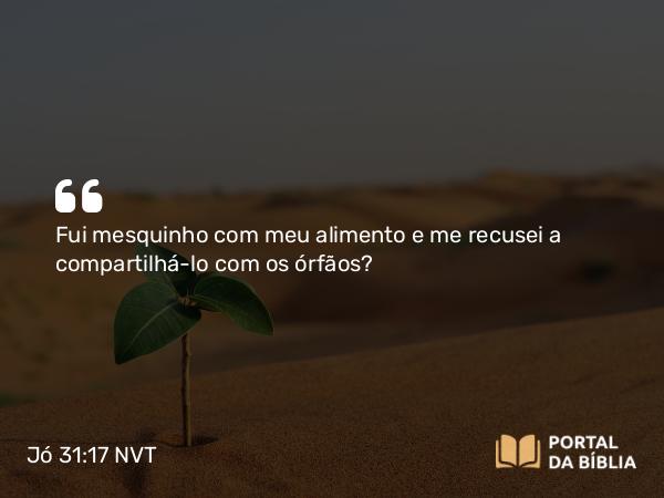 Jó 31:17 NVT - Fui mesquinho com meu alimento e me recusei a compartilhá-lo com os órfãos?