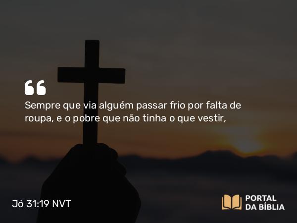 Jó 31:19-20 NVT - Sempre que via alguém passar frio por falta de roupa, e o pobre que não tinha o que vestir,