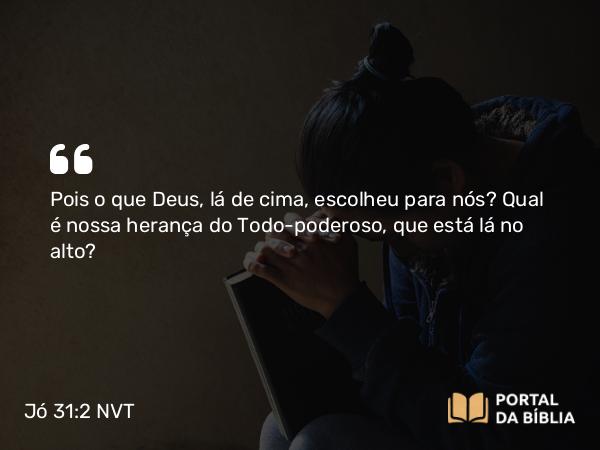 Jó 31:2-3 NVT - Pois o que Deus, lá de cima, escolheu para nós? Qual é nossa herança do Todo-poderoso, que está lá no alto?