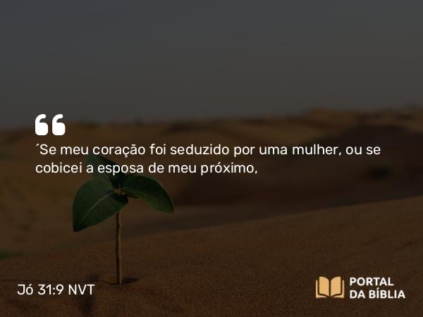 Jó 31:9 NVT - “Se meu coração foi seduzido por uma mulher, ou se cobicei a esposa de meu próximo,