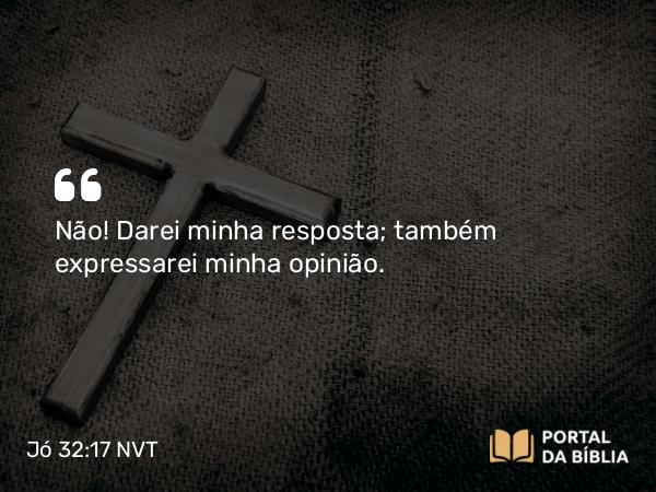 Jó 32:17 NVT - Não! Darei minha resposta; também expressarei minha opinião.