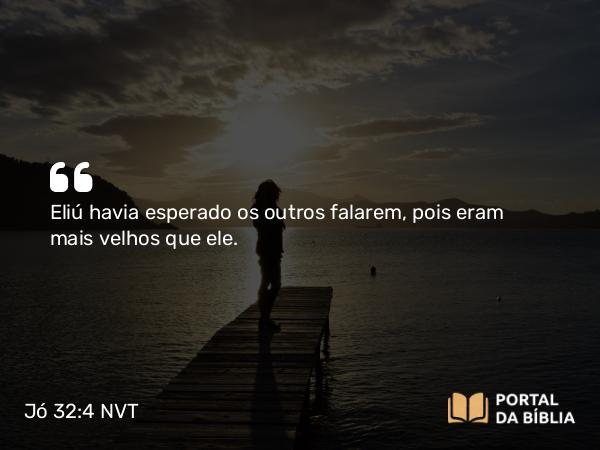 Jó 32:4 NVT - Eliú havia esperado os outros falarem, pois eram mais velhos que ele.