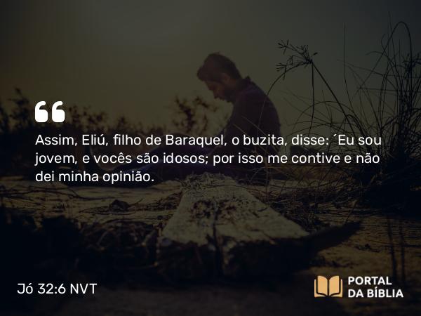 Jó 32:6-7 NVT - Assim, Eliú, filho de Baraquel, o buzita, disse: “Eu sou jovem, e vocês são idosos; por isso me contive e não dei minha opinião.