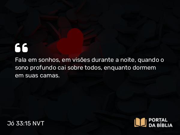 Jó 33:15-16 NVT - Fala em sonhos, em visões durante a noite, quando o sono profundo cai sobre todos, enquanto dormem em suas camas.