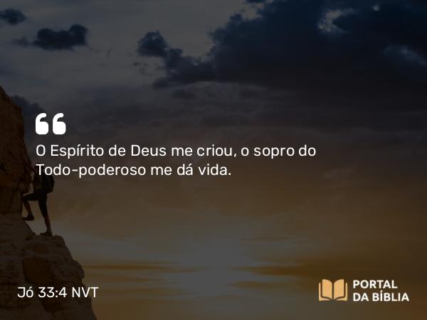 Jó 33:4 NVT - O Espírito de Deus me criou, o sopro do Todo-poderoso me dá vida.