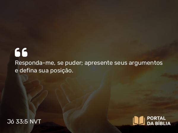 Jó 33:5 NVT - Responda-me, se puder; apresente seus argumentos e defina sua posição.