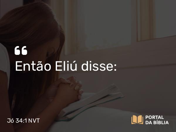 Jó 34:1 NVT - Então Eliú disse: