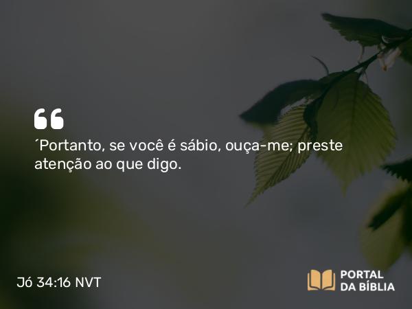 Jó 34:16 NVT - “Portanto, se você é sábio, ouça-me; preste atenção ao que digo.