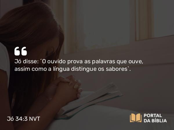 Jó 34:3 NVT - Jó disse: ‘O ouvido prova as palavras que ouve, assim como a língua distingue os sabores’.