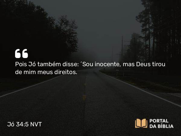 Jó 34:5 NVT - Pois Jó também disse: ‘Sou inocente, mas Deus tirou de mim meus direitos.