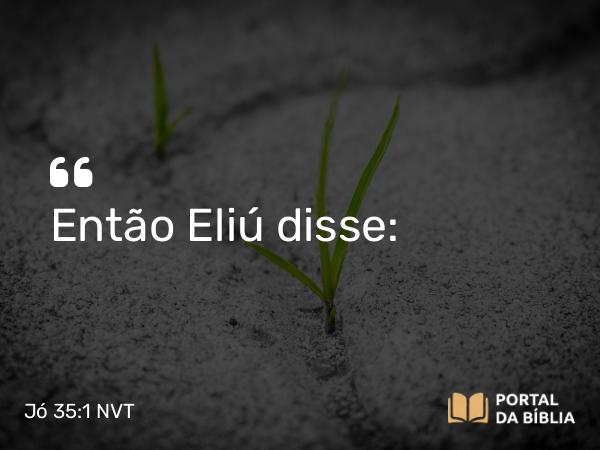 Jó 35:1 NVT - Então Eliú disse: