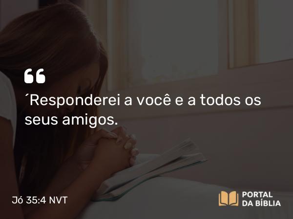 Jó 35:4 NVT - “Responderei a você e a todos os seus amigos.