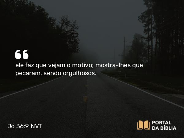 Jó 36:9 NVT - ele faz que vejam o motivo; mostra-lhes que pecaram, sendo orgulhosos.