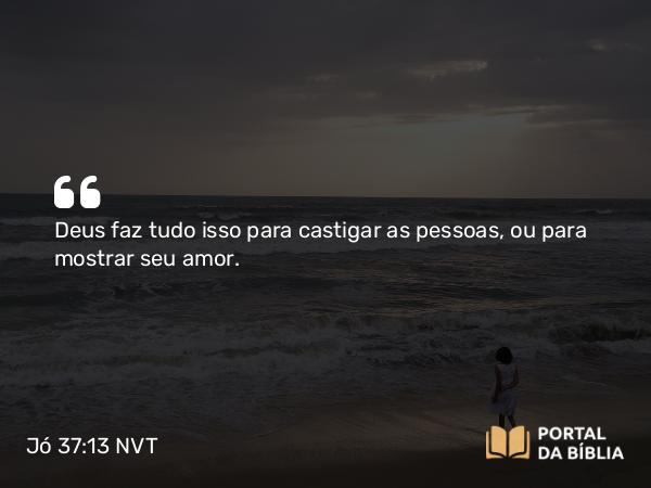 Jó 37:13 NVT - Deus faz tudo isso para castigar as pessoas, ou para mostrar seu amor.