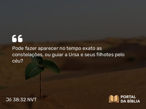 Jó 38:32 NVT - Pode fazer aparecer no tempo exato as constelações, ou guiar a Ursa e seus filhotes pelo céu?