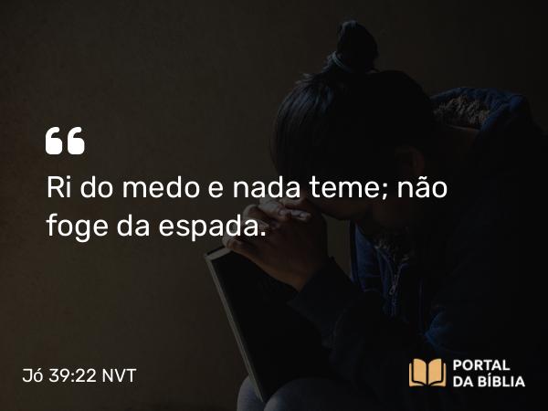 Jó 39:22 NVT - Ri do medo e nada teme; não foge da espada.