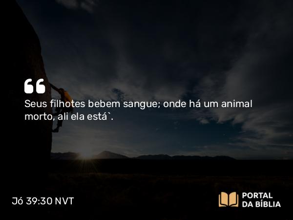 Jó 39:30 NVT - Seus filhotes bebem sangue; onde há um animal morto, ali ela está”.