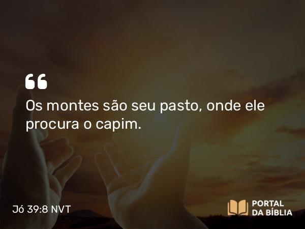 Jó 39:8 NVT - Os montes são seu pasto, onde ele procura o capim.