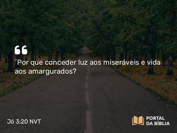 Jó 3:20 NVT - “Por que conceder luz aos miseráveis e vida aos amargurados?