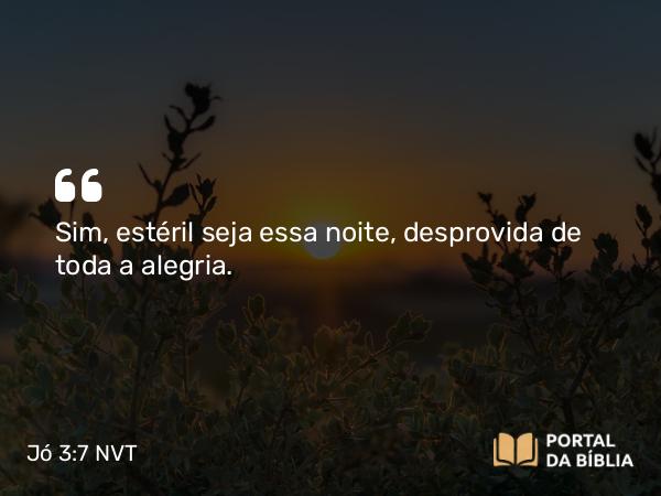 Jó 3:7 NVT - Sim, estéril seja essa noite, desprovida de toda a alegria.