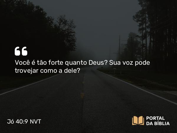 Jó 40:9 NVT - Você é tão forte quanto Deus? Sua voz pode trovejar como a dele?