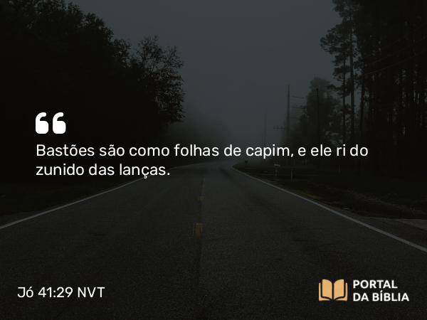 Jó 41:29 NVT - Bastões são como folhas de capim, e ele ri do zunido das lanças.