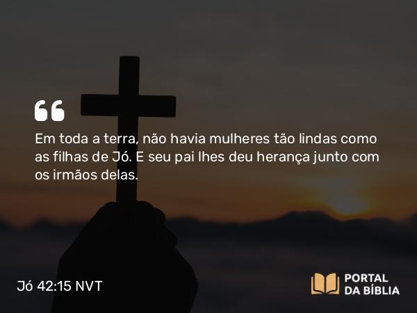 Jó 42:15 NVT - Em toda a terra, não havia mulheres tão lindas como as filhas de Jó. E seu pai lhes deu herança junto com os irmãos delas.