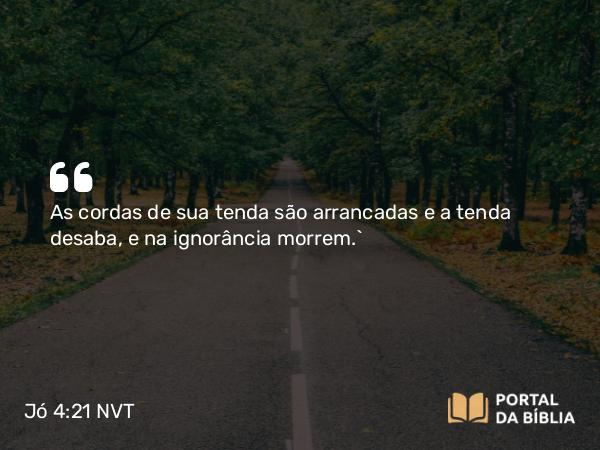 Jó 4:21 NVT - As cordas de sua tenda são arrancadas e a tenda desaba, e na ignorância morrem.”